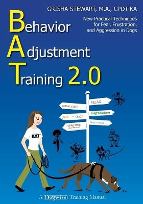 Behavior Adjustment Training 2.0: New Practical Techniques for Fear, Frustration, and Aggression in Dogs - Grisha Stewart - cover