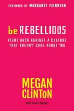 BE REBELLIOUS: Fight Back Against a Culture that Doesn't Care About You