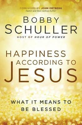 HAPPINESS ACCORDING TO JESUS: What It Means to be Blessed - Bobby Schuller,John Ortberg - cover