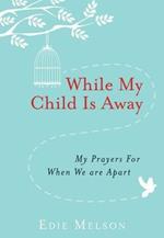 WHILE MY CHILD IS AWAY: My Prayers For When We are Apart