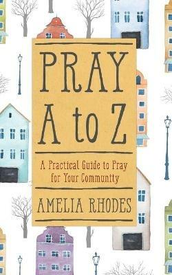 PRAY A TO Z: A Practical Guide to Pray For Your Community - Amelia Rhodes - cover