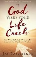 IF GOD WERE YOUR LIFE COACH: 60 Words of Wisdom from the One Who Knows You Best - Jay Payleitner - cover