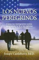 LOS NUEVOS PEREGRINOS: Como Los Inmigrantes Estan Renovando la Fe y los Valores de los Estados Unidos - Joseph Castleberry,ED.D. - cover