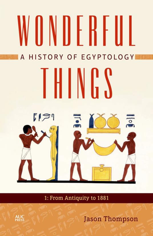 Wonderful Things: A History of Egyptology, Volume 1