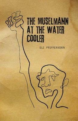 The Muselmann at the Water Cooler - Eli Pfefferkorn - cover