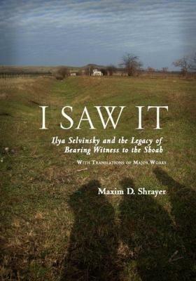 I Saw It: Ilya Selvinsky and the Legacy of Bearing Witness to the Shoah - Maxim D. Shrayer - cover