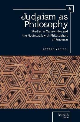 Judaism as Philosophy: Studies in Maimonides and the Medieval Jewish Philosophers of Provence - Howard Kreisel - cover
