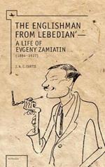 The Englishman from Lebedian: A Life of Evgeny Zamiatin