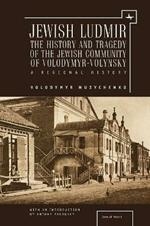 Jewish Ludmir: The History and Tragedy of the Jewish Community of Volodymyr-Volynsky: A Regional History