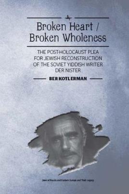 Broken Heart / Broken Wholeness: The Post-Holocaust Plea for Jewish Reconstruction of the Soviet Yiddish Writer Der Nister - Ber Kotlerman - cover