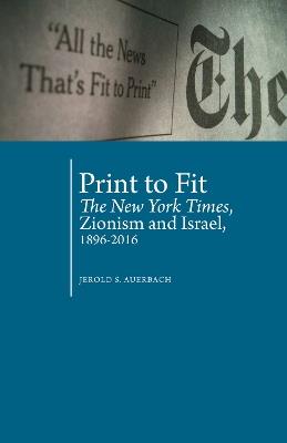 Print to Fit: The New York Times, Zionism and Israel (1896-2016) - Jerold S. Auerbach - cover