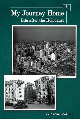 My Journey Home: Life After the Holocaust - Zsuzsanna Ozsvath - cover