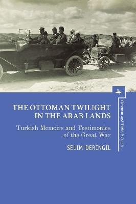 The Ottoman Twilight in the Arab Lands: Turkish Memoirs and Testimonies of the Great War - cover