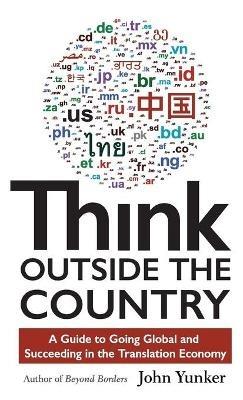 Think Outside the Country: A Guide to Going Global and Succeeding in the Translation Economy - John Yunker - cover
