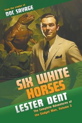 Six White Horses: The Complete Adventures of the Gadget Man, Volume 3 - Lester Dent - cover