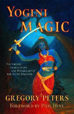 Yogini Magic: The Sorcery, Enchantment and Witchcraft of the Divine Feminine - Gregory Peters - cover