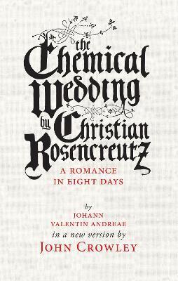 The Chemical Wedding: by Christian Rosencreutz: A Romance in Eight Days by Johann Valentin Andreae in a New Version - John Crowley - cover