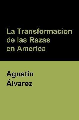 La Transformacion de las Razas en America - Agustin Alvarez - cover