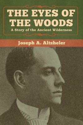 The Eyes of the Woods: A Story of the Ancient Wilderness - Joseph a Altsheler - cover