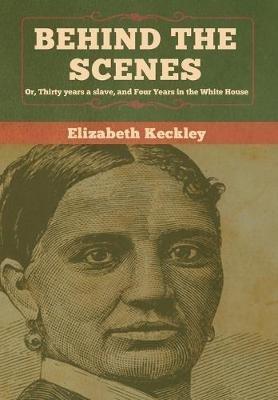Behind the Scenes: Or, Thirty years a slave, and Four Years in the White House - Elizabeth Keckley - cover