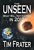 The Unseen: What Will Not Happen in 2012 - Tim Frater - cover