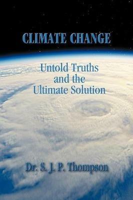 Climate Change: Untold Truths and the Ultimate Solution - S J P Thompson - cover