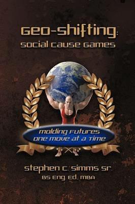 Geo-Shifting: Social Cause Games: Molding Futures One Move at a Time - Stephen Simms - cover