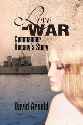 Love and War: Commander Hursey's Story - David Arnold - cover
