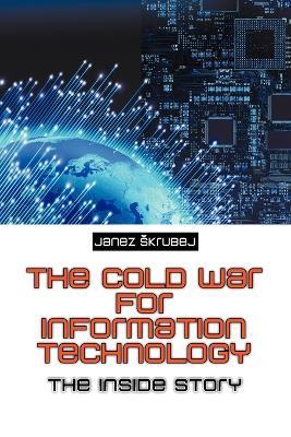 The Cold War for Information Technology: The Inside Story - Janez Skrubej - cover