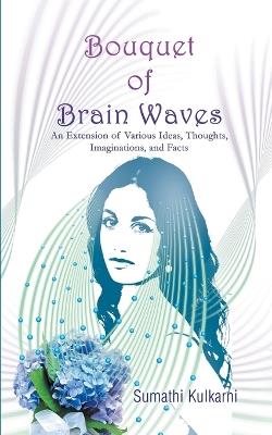 Bouquet of Brain Waves: An Extension of Various Ideas, Thoughts, Imaginations, and Facts - Sumathi Kulkarni - cover