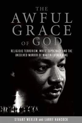 The Awful Grace of God: Religious Terrorism, White Supremacy, and the Unsolved Murder of Martin Luther King, Jr. - Stuart Wexler,Larry Hancock - cover