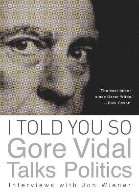 I Told You So: Gore Vidal Talks Politics: Interviews with Jon Wiener - Gore Vidal - cover