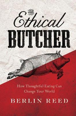 The Ethical Butcher: How to Eat Meat in a Responsible and Sustainable Way - Berlin Reed - cover