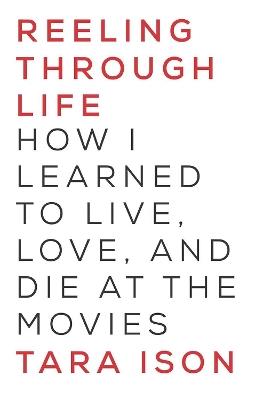 Reeling Through Life: How I Learned to Live, Love and Die at the Movies - Tara Ison - cover