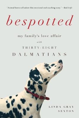 Bespotted: My Family's Love Affair with Thirty-Eight Dalmatians - Linda Gray Sexton - cover