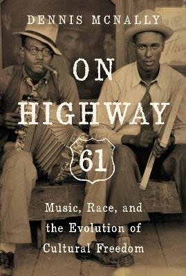 On Highway 61: Music, Race, and the Evolution of Cultural Freedom - Dennis Mcnally - cover