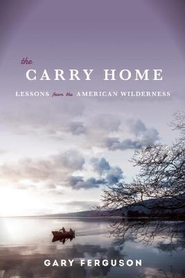The Carry Home: Lessons From the American Wilderness - Gary Ferguson - cover