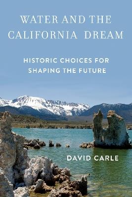 Water and the California Dream: Historic Choices for Shaping the Future - David Carle - cover