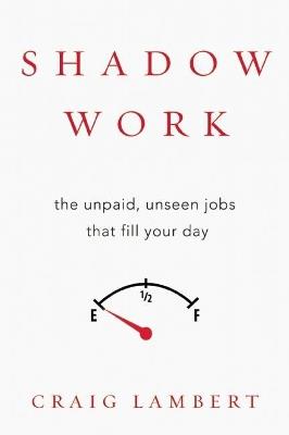 Shadow Work: The Unpaid, Unseen Jobs That Fill Your Day - Craig Lambert - cover