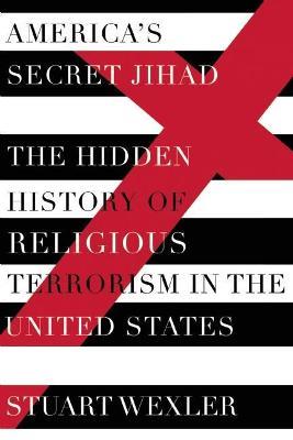 America's Secret Jihad: The Hidden History of Religious Terrorism in the United Stat - Stuart Wexler - cover