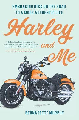 Harley and Me: Embracing Risk On the Road to a More Authentic Life - Bernadette Murphy - cover