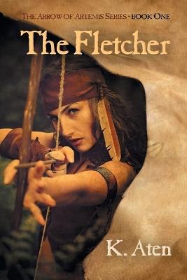 The Fletcher: Book One in the Arrow of Artemis Series - K Aten - cover