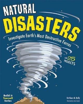 Natural Disasters: Investigate the World's Most Destructive Forces with 25 Projects - Kathleen M. Reilly - cover