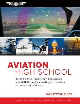 Aviation High School Facilitator Guide: Teach Science, Technology, Engineering and Math Through an Exciting Introduction to the Aviation Industry - Sarah K. Anderson,Leslie M. Martin,Paul R. Snyder - cover