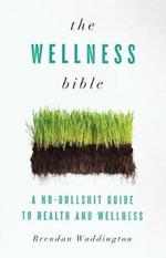 The Wellness Bible: A No-Bullshit Guide to Health and Wellness