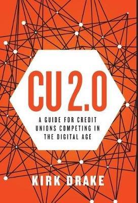 CU 2.0: A Guide for Credit Unions Competing in the Digital Age - Kirk Drake - cover