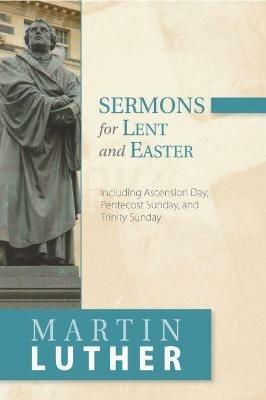 Sermons for Lent and Easter: Including Ascension Day, Pentecost Sunday, and Trinity Sunday - Martin Luther - cover