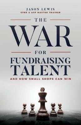The War for Fundraising Talent: And How Small Shops Can Win - Jason Lewis - cover