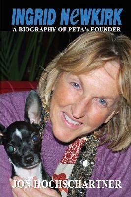 Ingrid Newkirk: A Biography of PETA's Founder - Jon Hochschartner - cover