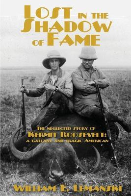 Lost in the Shadow of Time: The Neglected Story of Kermit Roosevelt; a Gallant and Tragic American - William E Lemanski - cover